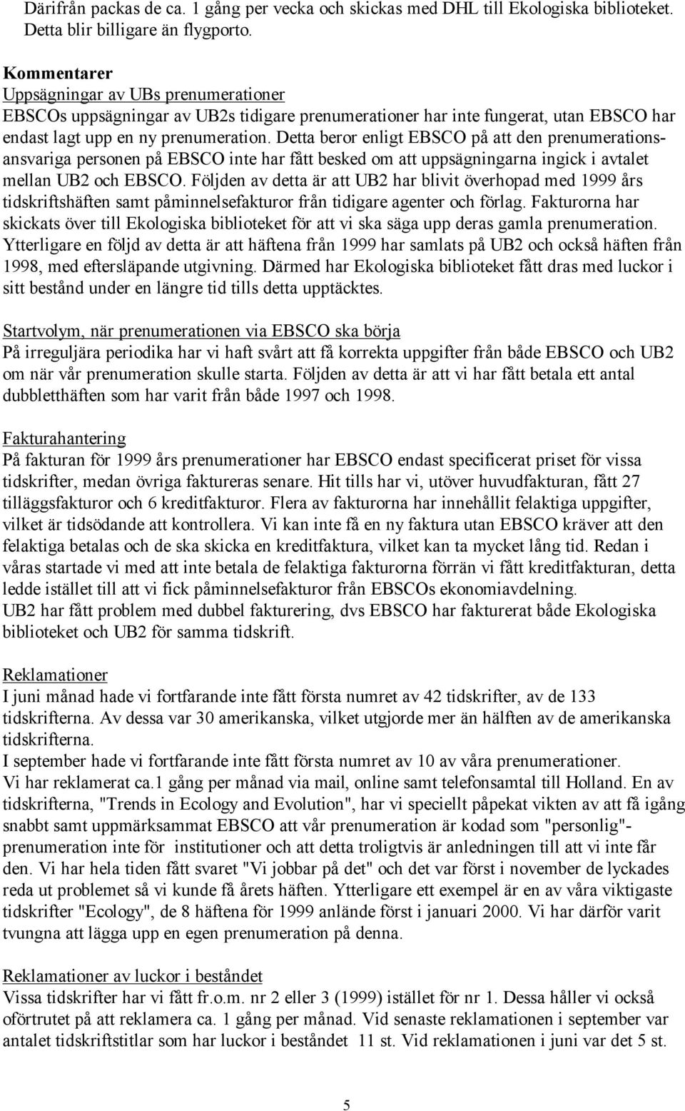 Detta beror enligt EBSCO på att den prenumerationsansvariga personen på EBSCO inte har fått besked om att uppsägningarna ingick i avtalet mellan UB2 och EBSCO.