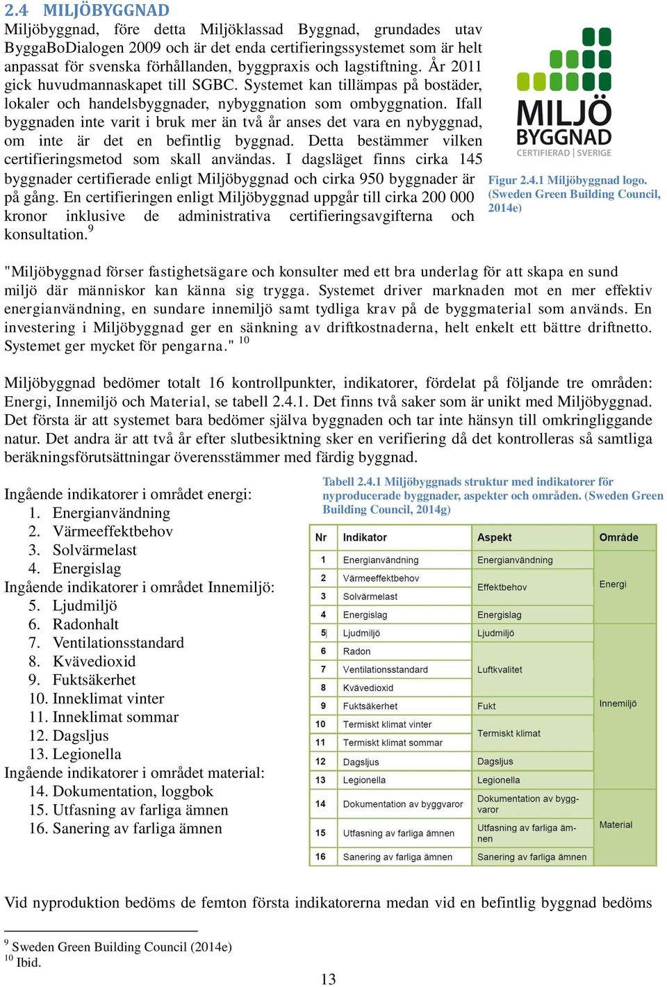 Ifall byggnaden inte varit i bruk mer än två år anses det vara en nybyggnad, om inte är det en befintlig byggnad. Detta bestämmer vilken certifieringsmetod som skall användas.