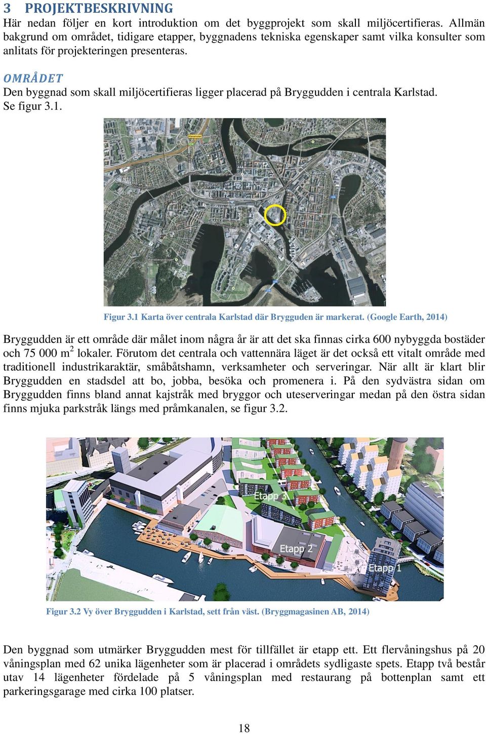 OMRÅDET Den byggnad som skall miljöcertifieras ligger placerad på Bryggudden i centrala Karlstad. Se figur 3.1. Figur 3.1 Karta över centrala Karlstad där Brygguden är markerat.