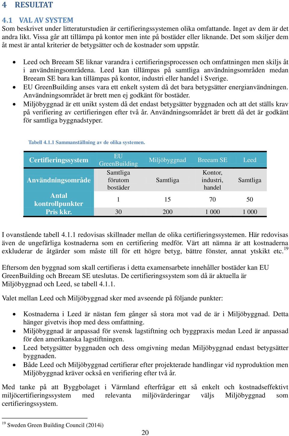 Leed och Breeam SE liknar varandra i certifieringsprocessen och omfattningen men skiljs åt i användningsområdena.