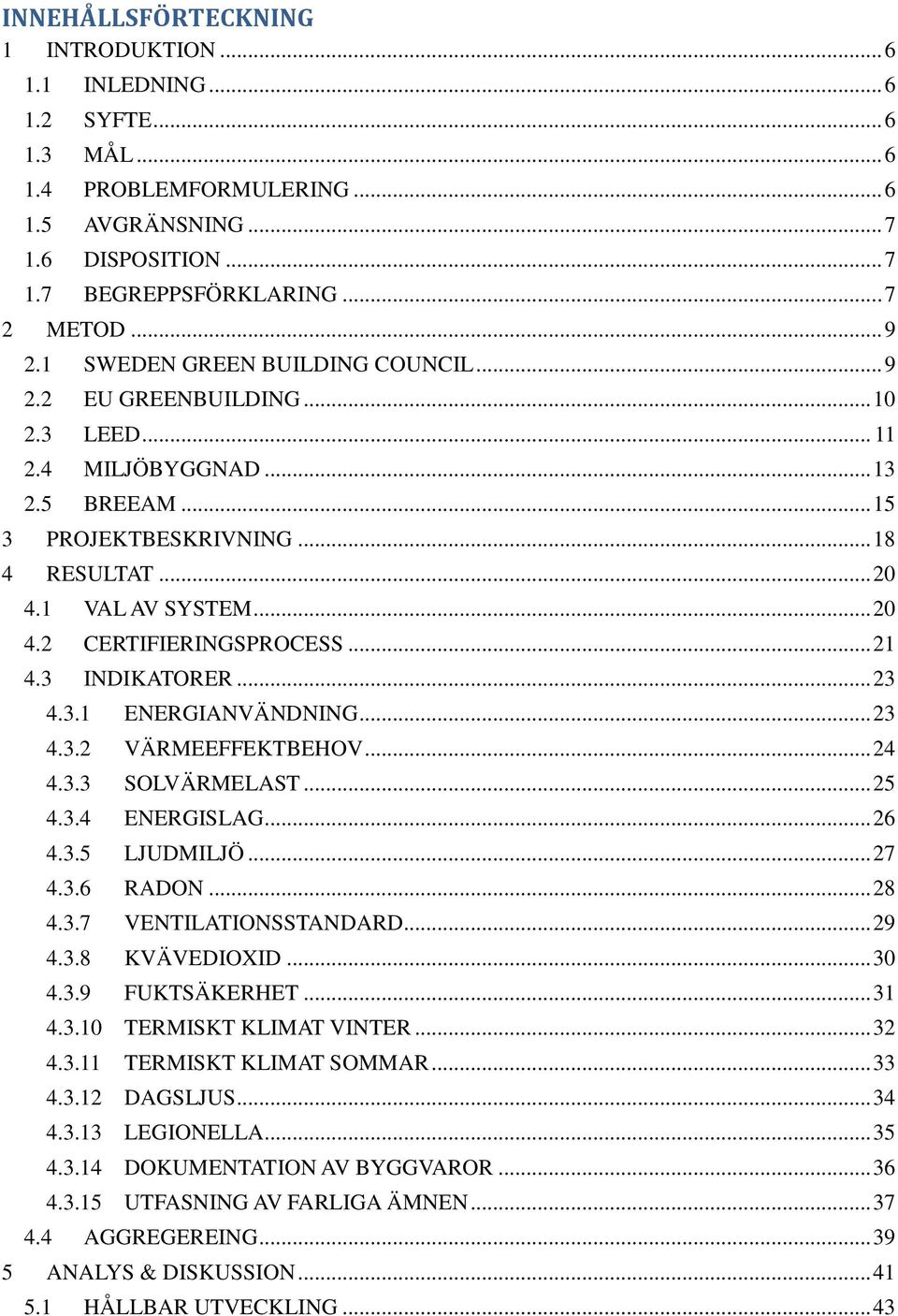 .. 21 4.3 INDIKATORER... 23 4.3.1 ENERGIANVÄNDNING... 23 4.3.2 VÄRMEEFFEKTBEHOV... 24 4.3.3 SOLVÄRMELAST... 25 4.3.4 ENERGISLAG... 26 4.3.5 LJUDMILJÖ... 27 4.3.6 RADON... 28 4.3.7 VENTILATIONSSTANDARD.