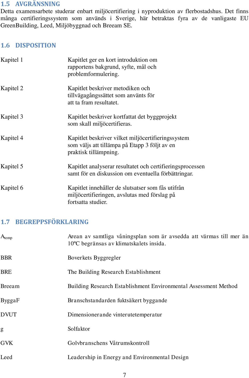 6 DISPOSITION Kapitel 1 Kapitel 2 Kapitel 3 Kapitel 4 Kapitel 5 Kapitel 6 Kapitlet ger en kort introduktion om rapportens bakgrund, syfte, mål och problemformulering.