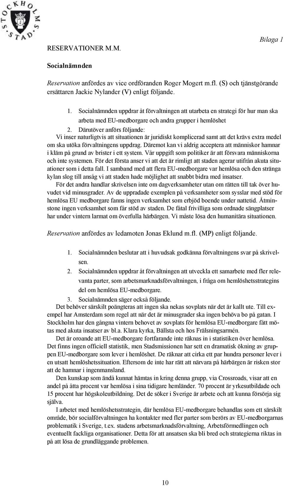 Däremot kan vi aldrig acceptera att människor hamnar i kläm på grund av brister i ett system. Vår uppgift som politiker är att försvara människorna och inte systemen.