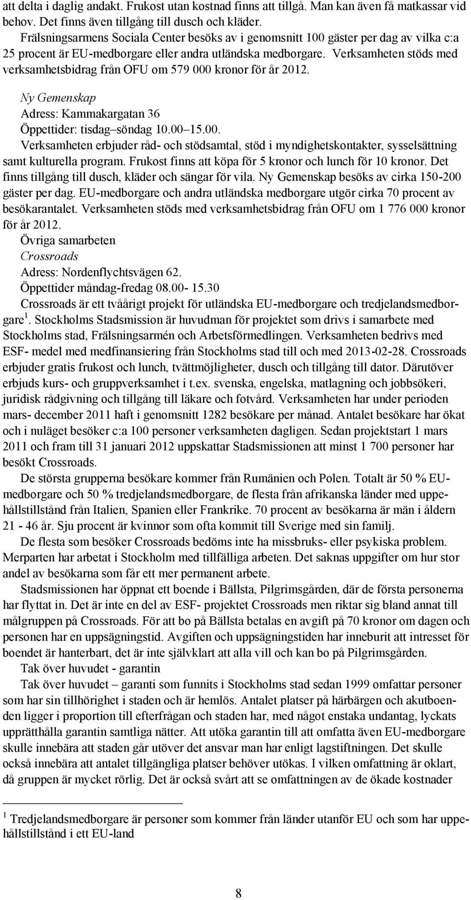 Verksamheten stöds med verksamhetsbidrag från OFU om 579 000 kronor för år 2012. Ny Gemenskap Adress: Kammakargatan 36 Öppettider: tisdag söndag 10.00 15.00. Verksamheten erbjuder råd- och stödsamtal, stöd i myndighetskontakter, sysselsättning samt kulturella program.