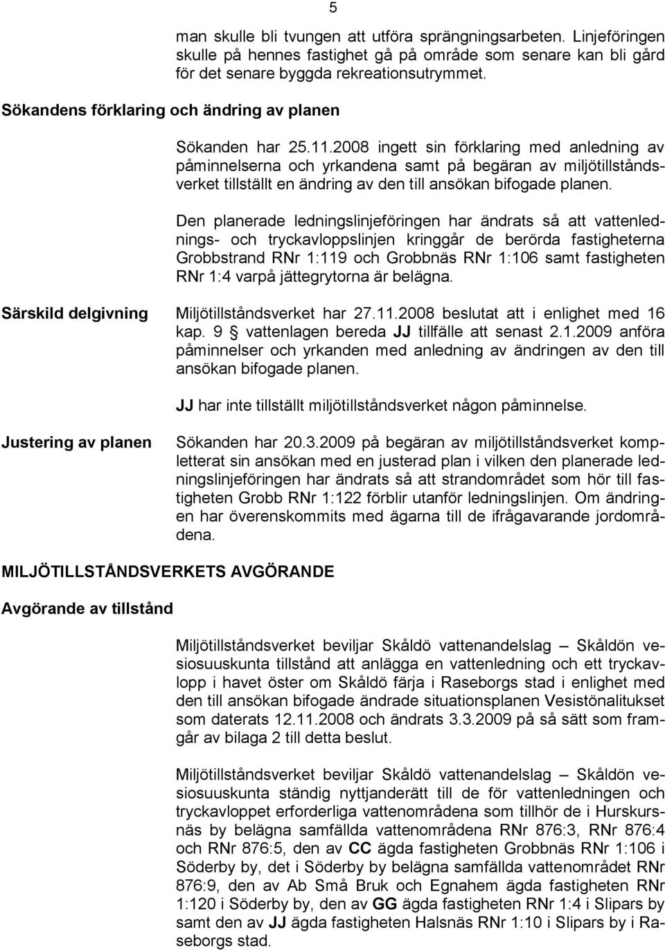 2008 ingett sin förklaring med anledning av påminnelserna och yrkandena samt på begäran av miljötillståndsverket tillställt en ändring av den till ansökan bifogade planen.