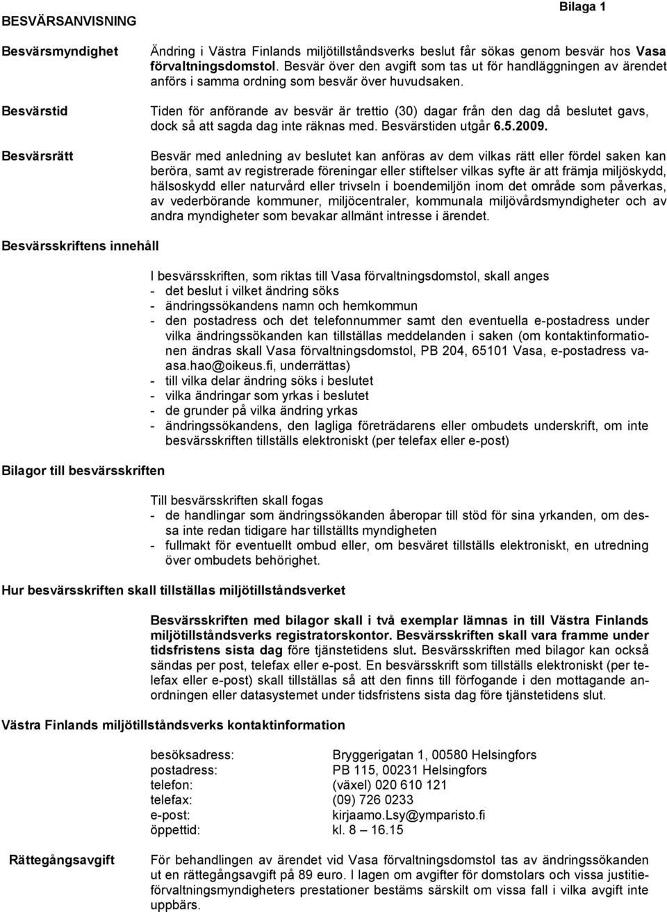 Tiden för anförande av besvär är trettio (30) dagar från den dag då beslutet gavs, dock så att sagda dag inte räknas med. Besvärstiden utgår 6.5.2009.