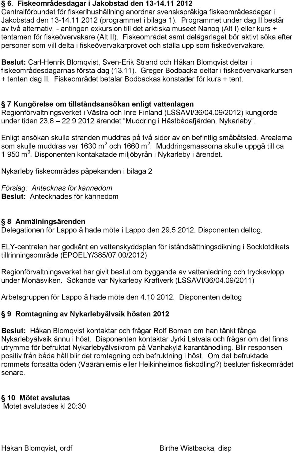 Fiskeområdet samt delägarlaget bör aktivt söka efter personer som vill delta i fiskeövervakarprovet och ställa upp som fiskeövervakare.