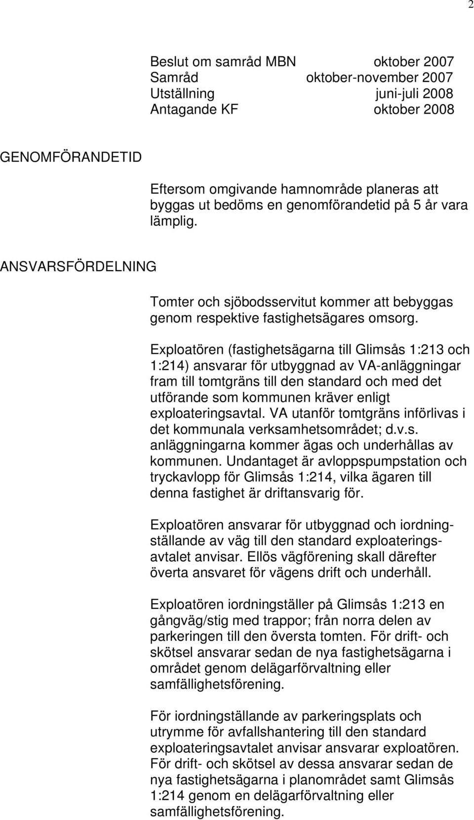 Exploatören (fastighetsägarna till Glimsås 1:213 och 1:214) ansvarar för utbyggnad av VA-anläggningar fram till tomtgräns till den standard och med det utförande som kommunen kräver enligt