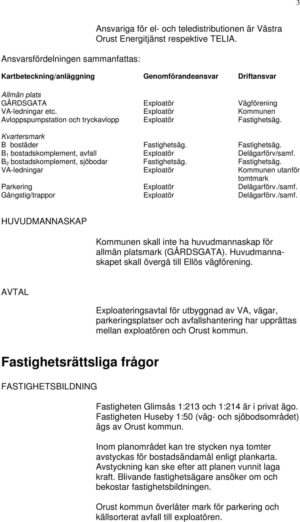 Kvartersmark B bostäder Fastighetsäg. Fastighetsäg. B 1 bostadskomplement, avfall Exploatör Delägarförv/samf. B 2 bostadskomplement, sjöbodar Fastighetsäg. Fastighetsäg. VA-ledningar Exploatör Kommunen utanför tomtmark Parkering Exploatör Delägarförv.