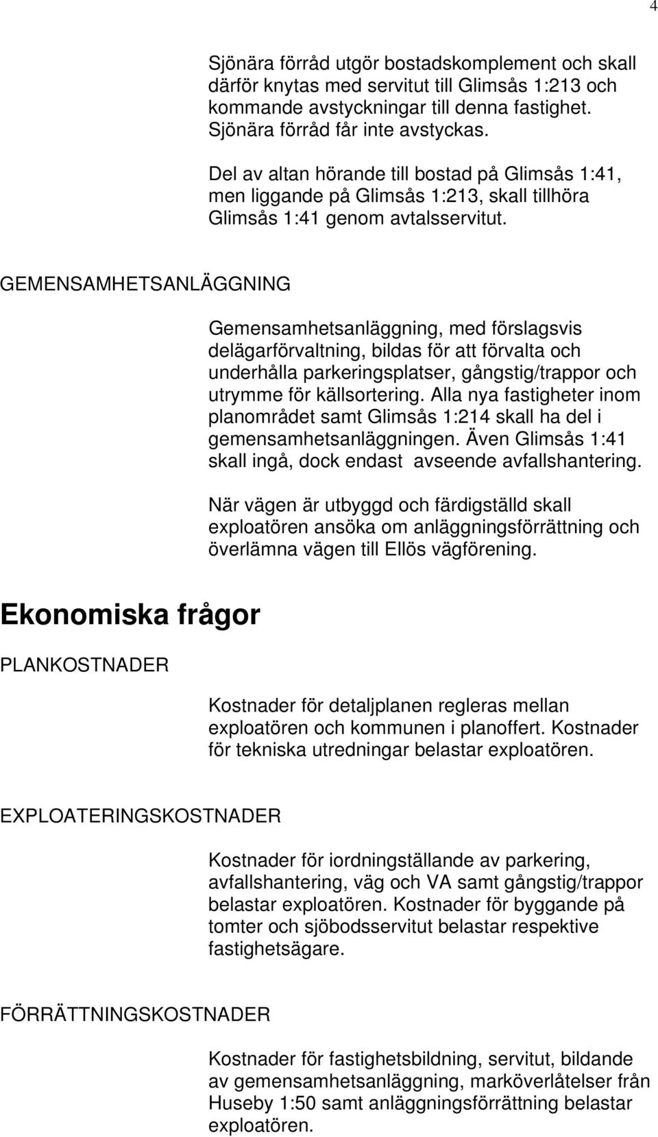 GEMENSAMHETSANLÄGGNING Gemensamhetsanläggning, med förslagsvis delägarförvaltning, bildas för att förvalta och underhålla parkeringsplatser, gångstig/trappor och utrymme för källsortering.