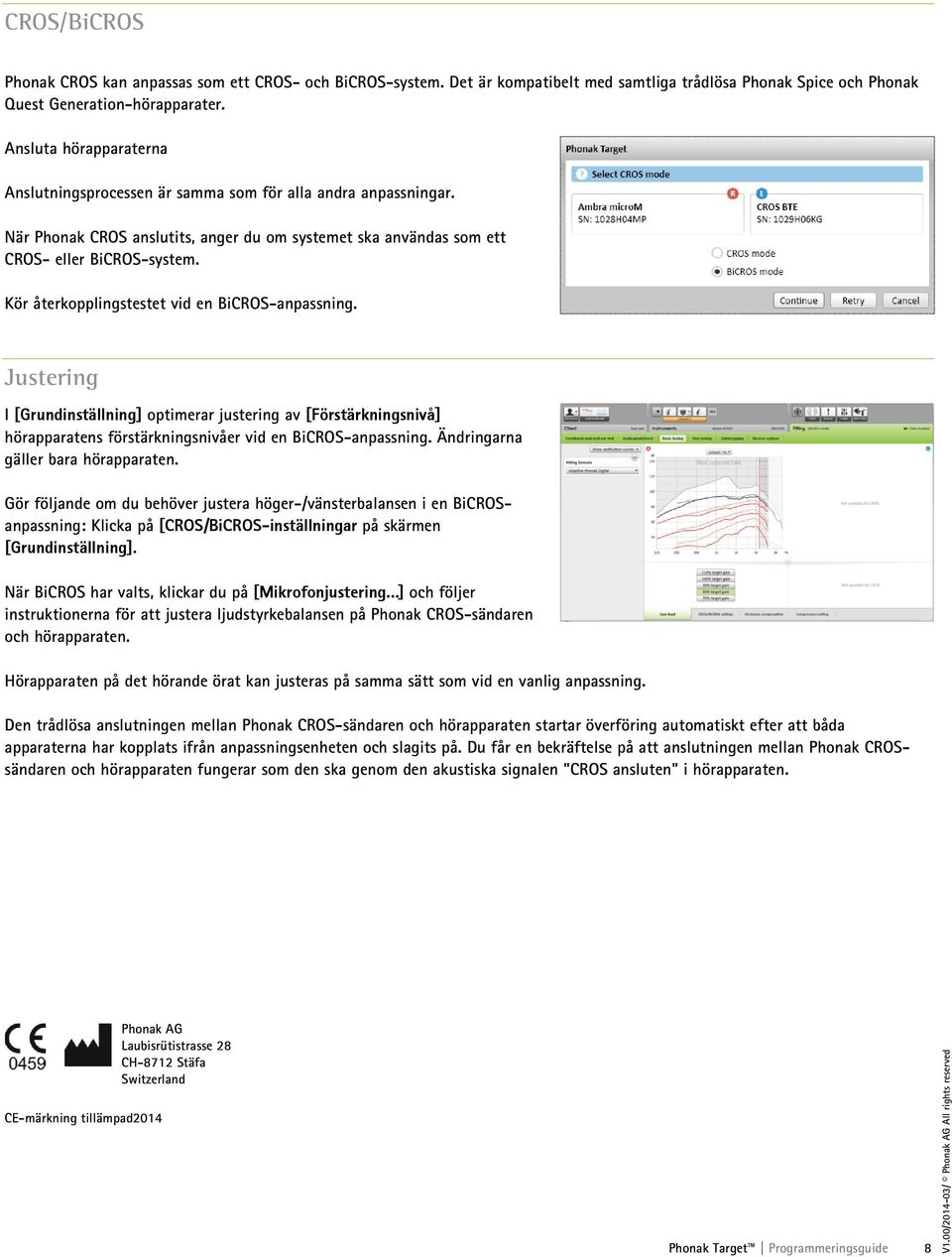 Kör återkopplingstestet vid en BiCROS-anpassning. Justering I [Grundinställning] optimerar justering av [Förstärkningsnivå] hörapparatens förstärkningsnivåer vid en BiCROS-anpassning.