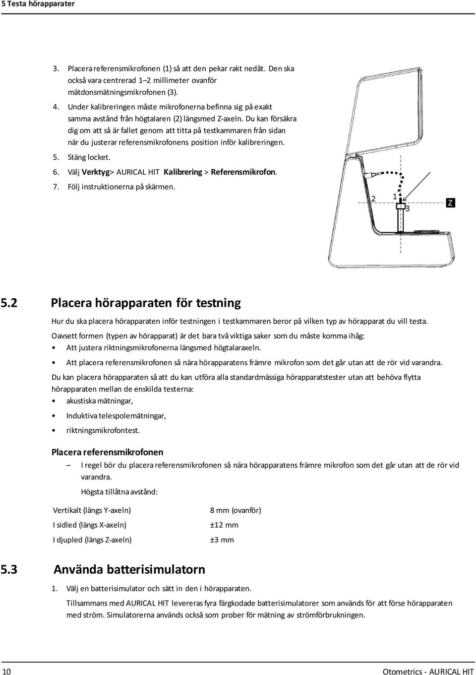 Du kan försäkra dig om att så är fallet genom att titta på testkammaren från sidan när du justerar referensmikrofonens position inför kalibreringen. 5. Stäng locket. 6.