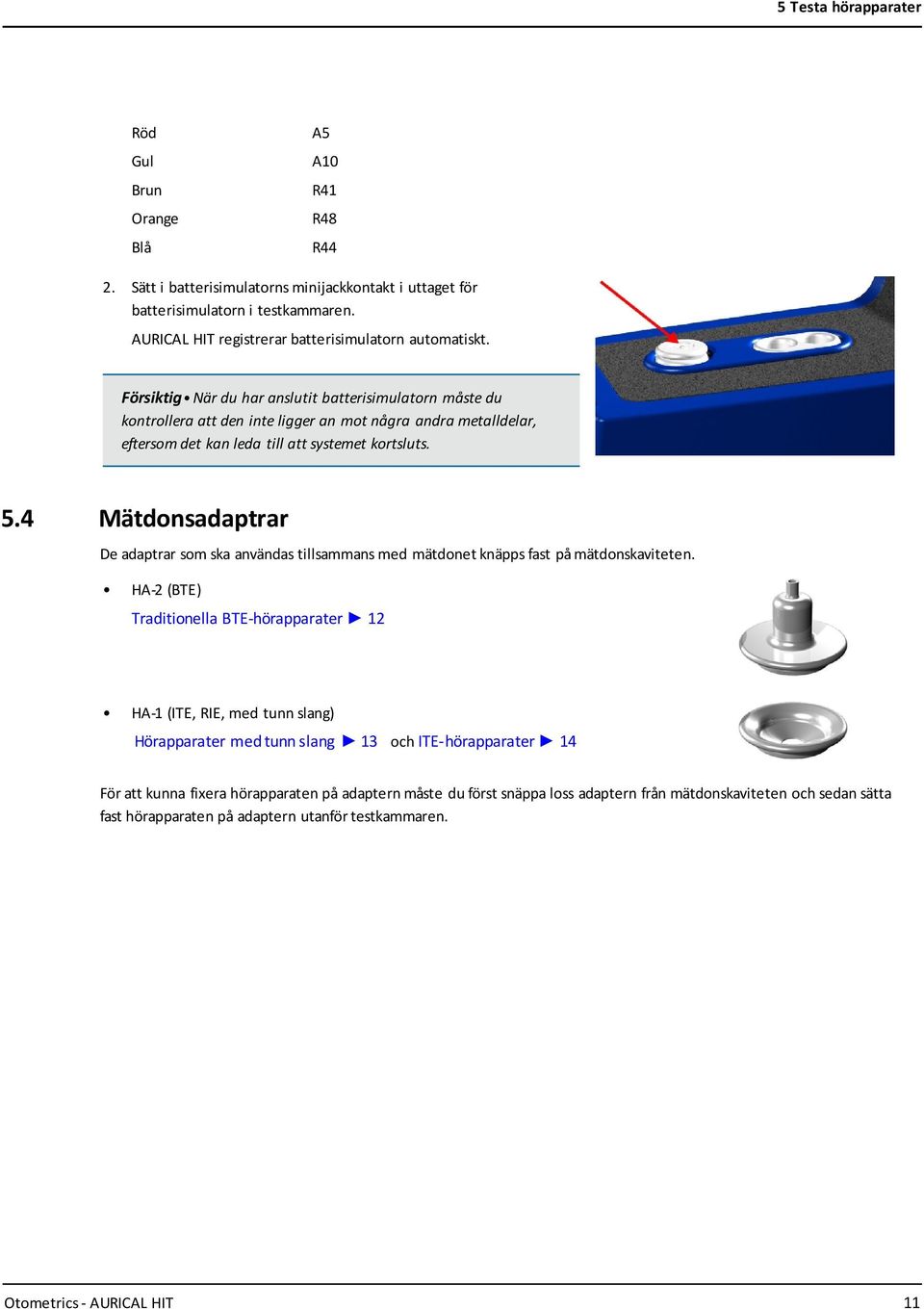 Försiktig När du har anslutit batterisimulatorn måste du kontrollera att den inte ligger an mot några andra metalldelar, eftersom det kan leda till att systemet kortsluts. 5.