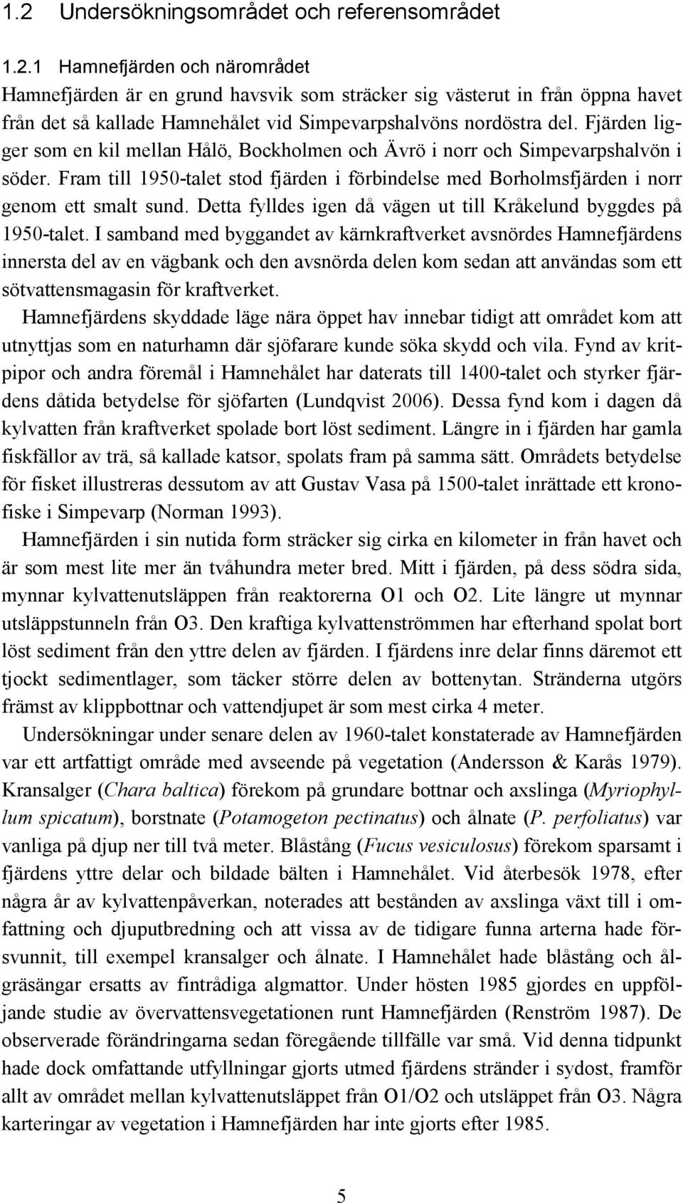 Detta fylldes igen då vägen ut till Kråkelund byggdes på 195-talet.