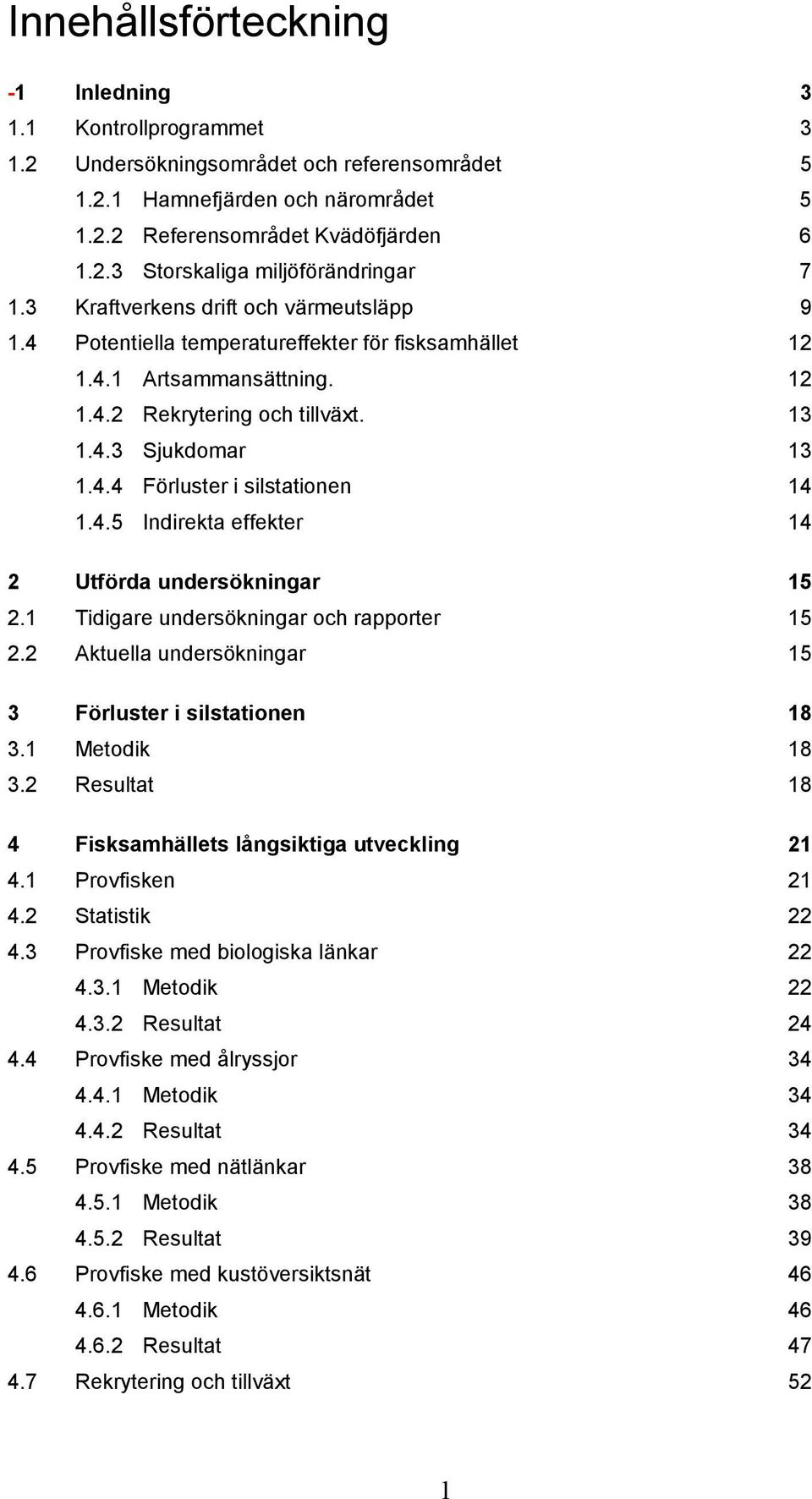 4.5 Indirekta effekter 14 2 Utförda undersökningar 15 2.1 Tidigare undersökningar och rapporter 15 2.2 Aktuella undersökningar 15 3 Förluster i silstationen 18 3.1 Metodik 18 3.