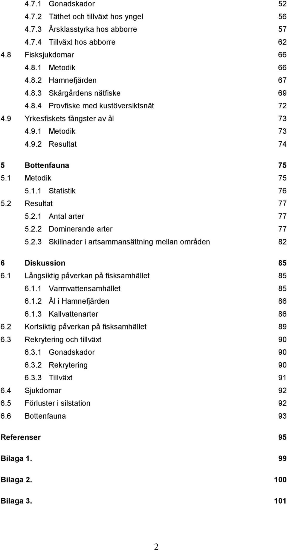 2.3 Skillnader i artsammansättning mellan områden 82 6 Diskussion 85 6.1 Långsiktig påverkan på fisksamhället 85 6.1.1 Varmvattensamhället 85 6.1.2 Ål i Hamnefjärden 86 6.1.3 Kallvattenarter 86 6.