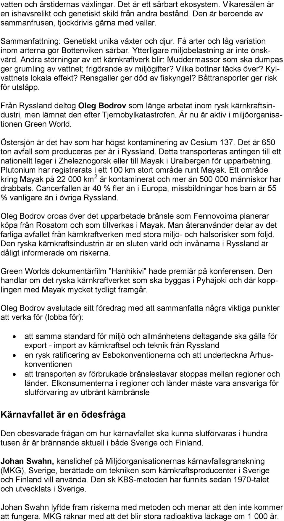 Andra störningar av ett kärnkraftverk blir: Muddermassor som ska dumpas ger grumling av vattnet; frigörande av miljögifter? Vilka bottnar täcks över? Kylvattnets lokala effekt?