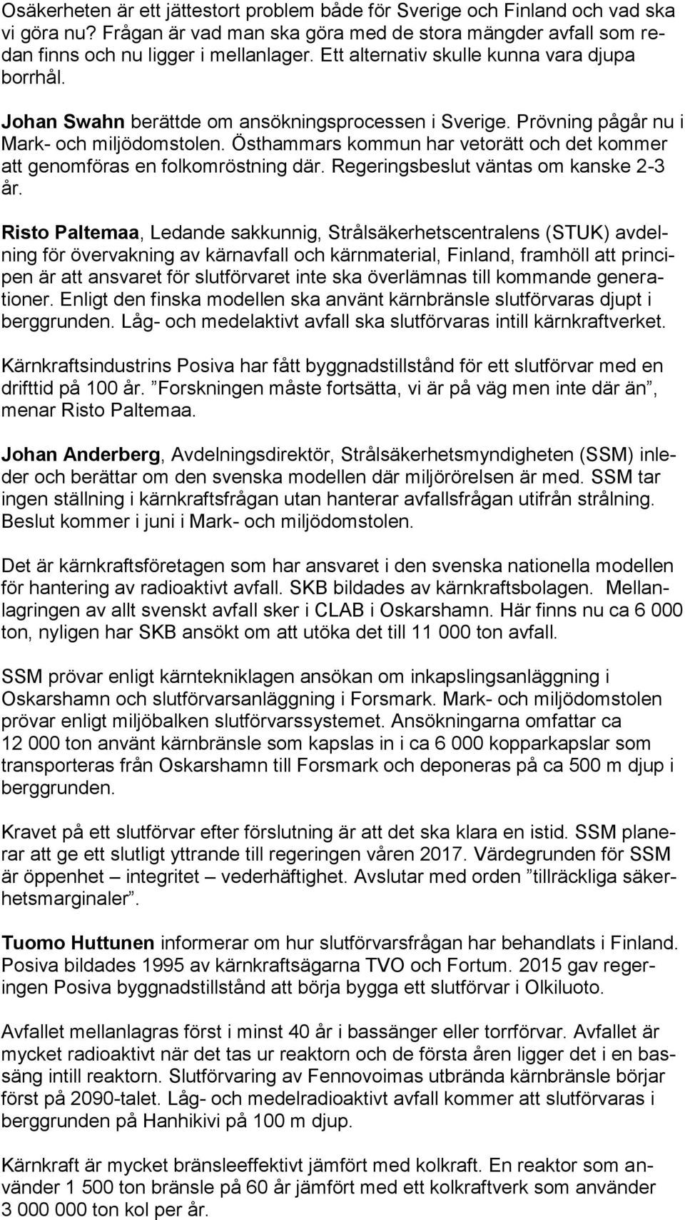 Östhammars kommun har vetorätt och det kommer att genomföras en folkomröstning där. Regeringsbeslut väntas om kanske 2-3 år.