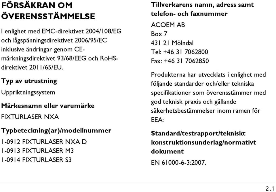 namn, adress samt telefon- och faxnummer ACOEM AB Box 7 431 21 Mölndal Tel: +46 31 7062800 Fax: +46 31 7062850 Produkterna har utvecklats i enlighet med följande standarder och/eller tekniska