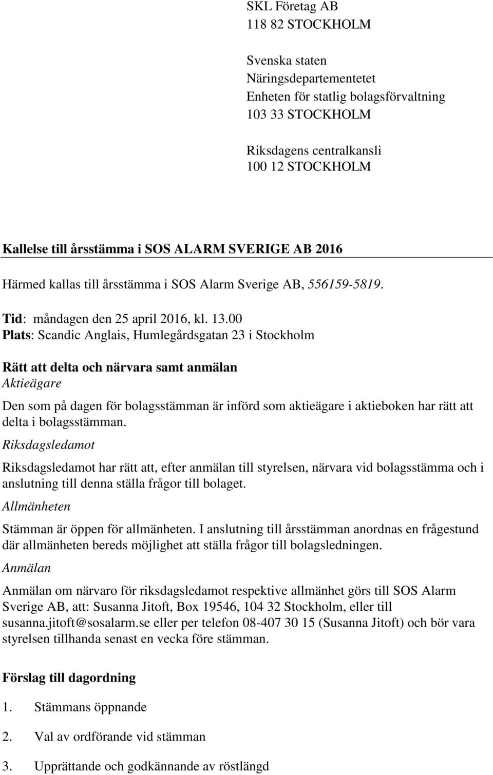 00 Plats: Scandic Anglais, Humlegårdsgatan 23 i Stockholm Rätt att delta och närvara samt anmälan Aktieägare Den som på dagen för bolagsstämman är införd som aktieägare i aktieboken har rätt att