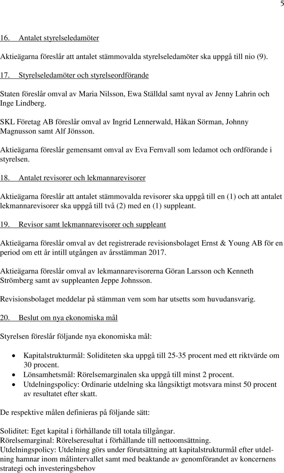 SKL Företag AB föreslår omval av Ingrid Lennerwald, Håkan Sörman, Johnny Magnusson samt Alf Jönsson. Aktieägarna föreslår gemensamt omval av Eva Fernvall som ledamot och ordförande i styrelsen. 18.