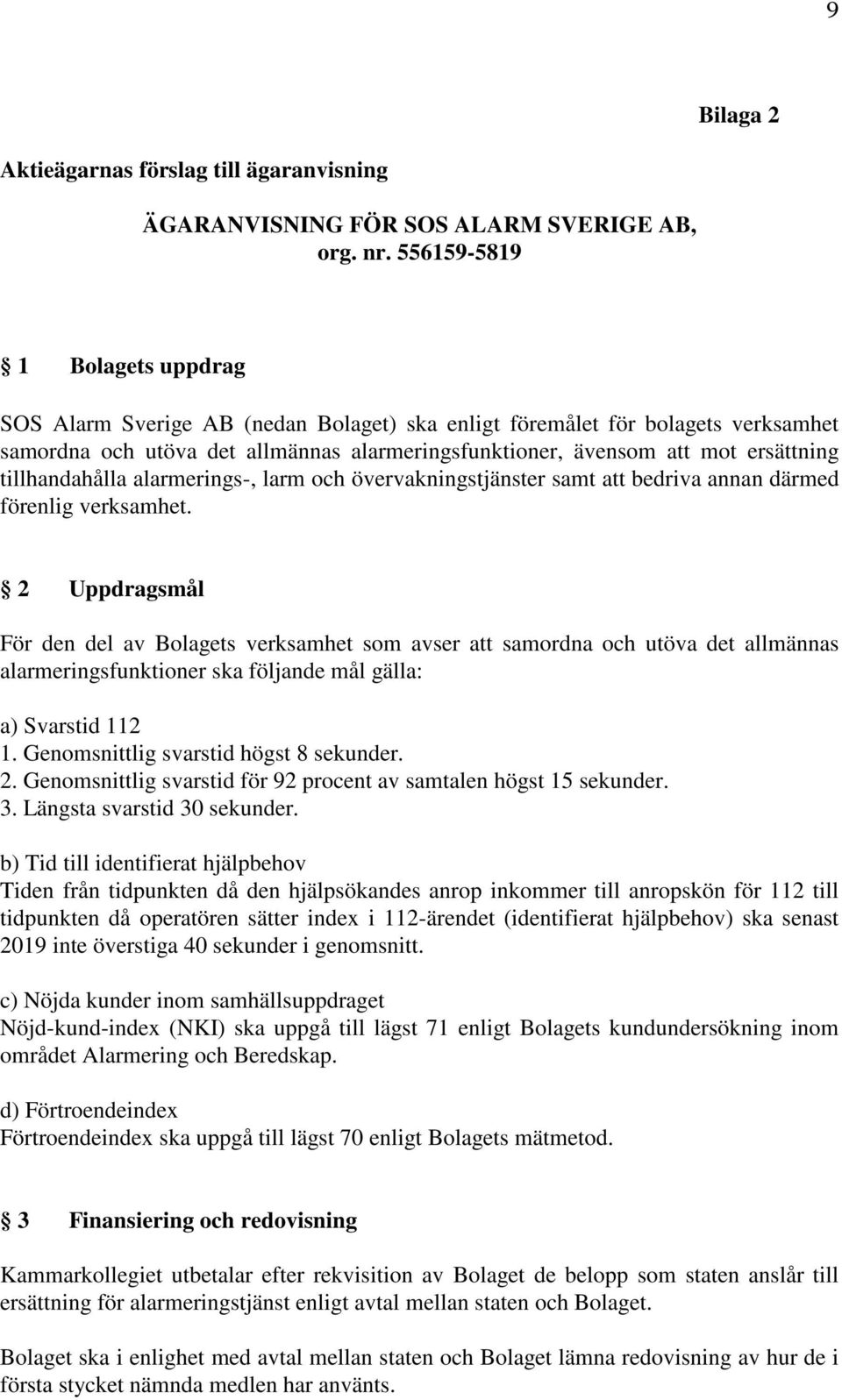 tillhandahålla alarmerings-, larm och övervakningstjänster samt att bedriva annan därmed förenlig verksamhet.