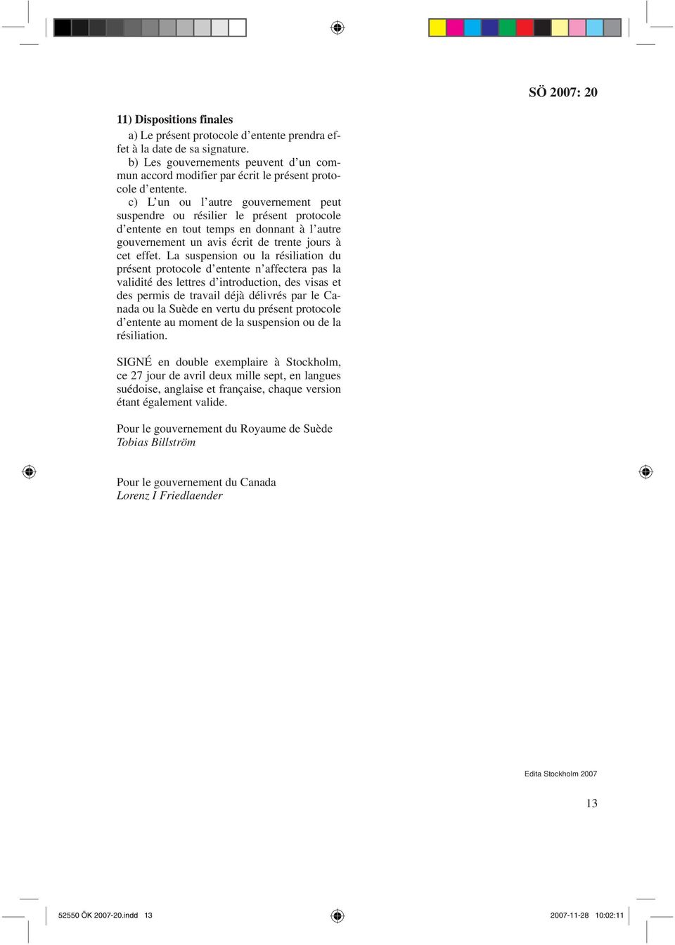 La suspension ou la résiliation du présent protocole d entente n affectera pas la validité des lettres d introduction, des visas et des permis de travail déjà délivrés par le Canada ou la Suède en