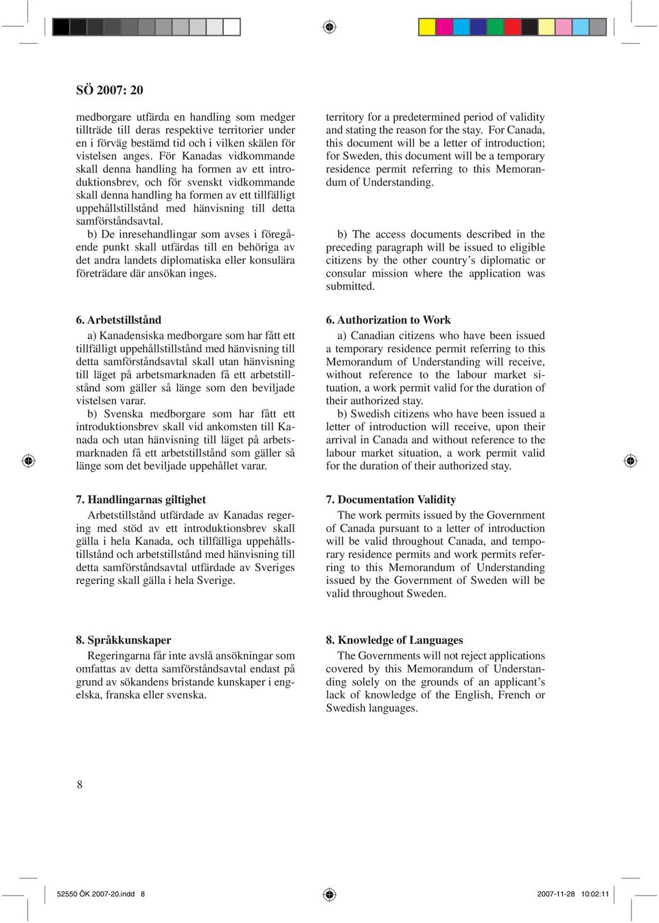 detta samförståndsavtal. b) De inresehandlingar som avses i föregående punkt skall utfärdas till en behöriga av det andra landets diplomatiska eller konsulära företrädare där ansökan inges. 6.