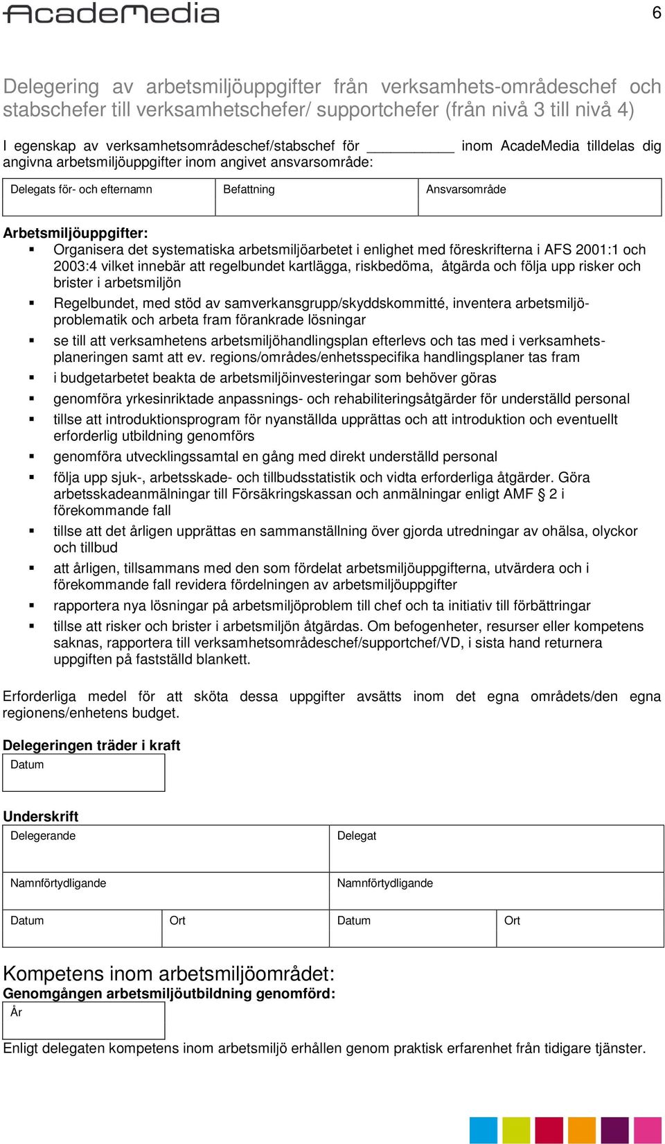 föreskrifterna i AFS 2001:1 och 2003:4 vilket innebär att regelbundet kartlägga, riskbedöma, åtgärda och följa upp risker och brister i arbetsmiljön Regelbundet, med stöd av