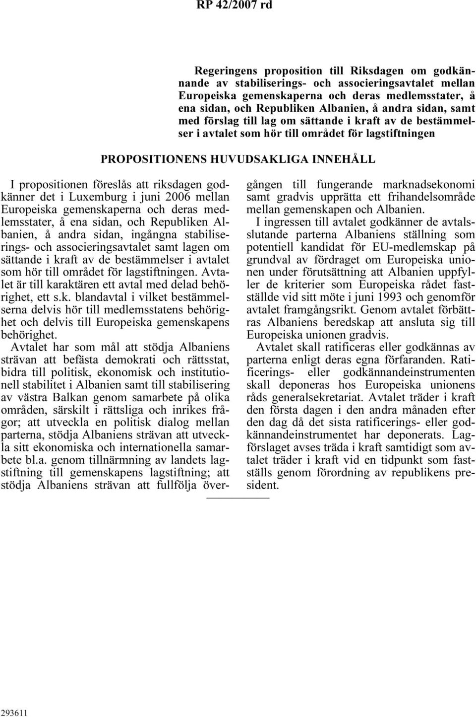 föreslås att riksdagen godkänner det i Luxemburg i juni 2006 mellan Europeiska gemenskaperna och deras medlemsstater, å ena sidan, och Republiken Albanien, å andra sidan, ingångna stabiliserings- och