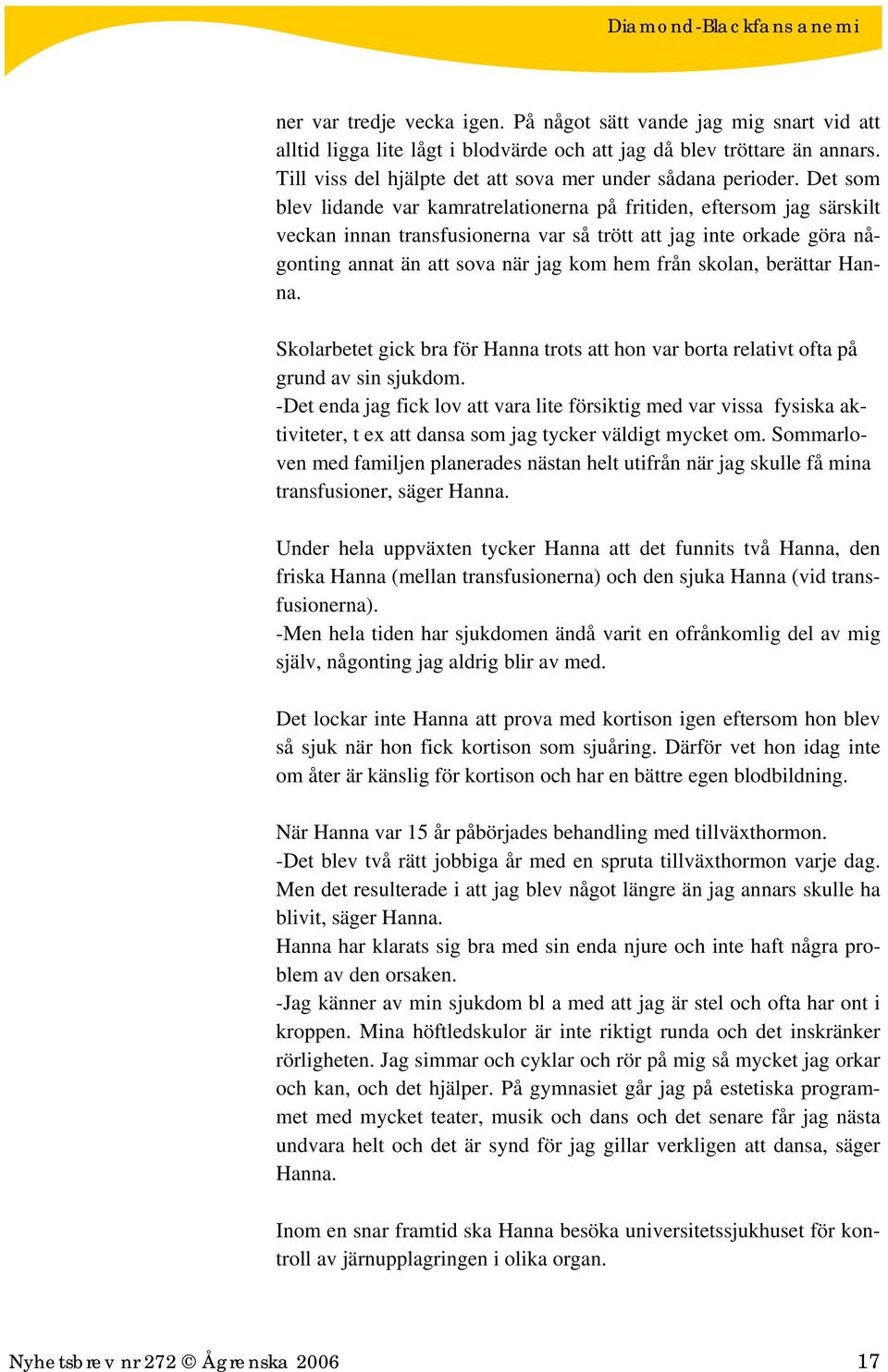 Det som blev lidande var kamratrelationerna på fritiden, eftersom jag särskilt veckan innan transfusionerna var så trött att jag inte orkade göra någonting annat än att sova när jag kom hem från