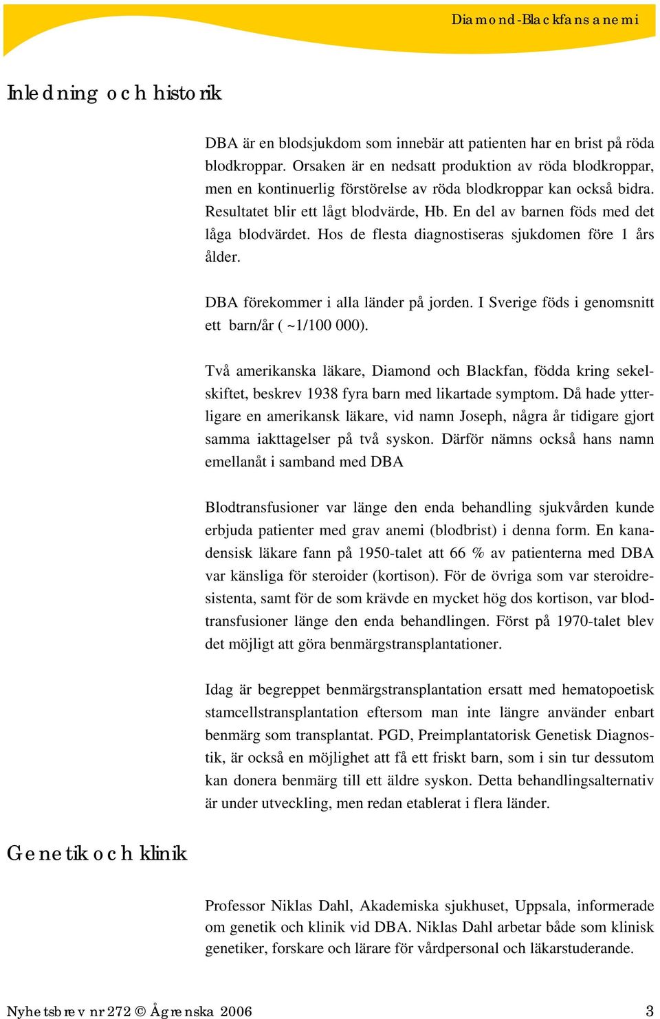 En del av barnen föds med det låga blodvärdet. Hos de flesta diagnostiseras sjukdomen före 1 års ålder. DBA förekommer i alla länder på jorden. I Sverige föds i genomsnitt ett barn/år ( ~1/100 000).