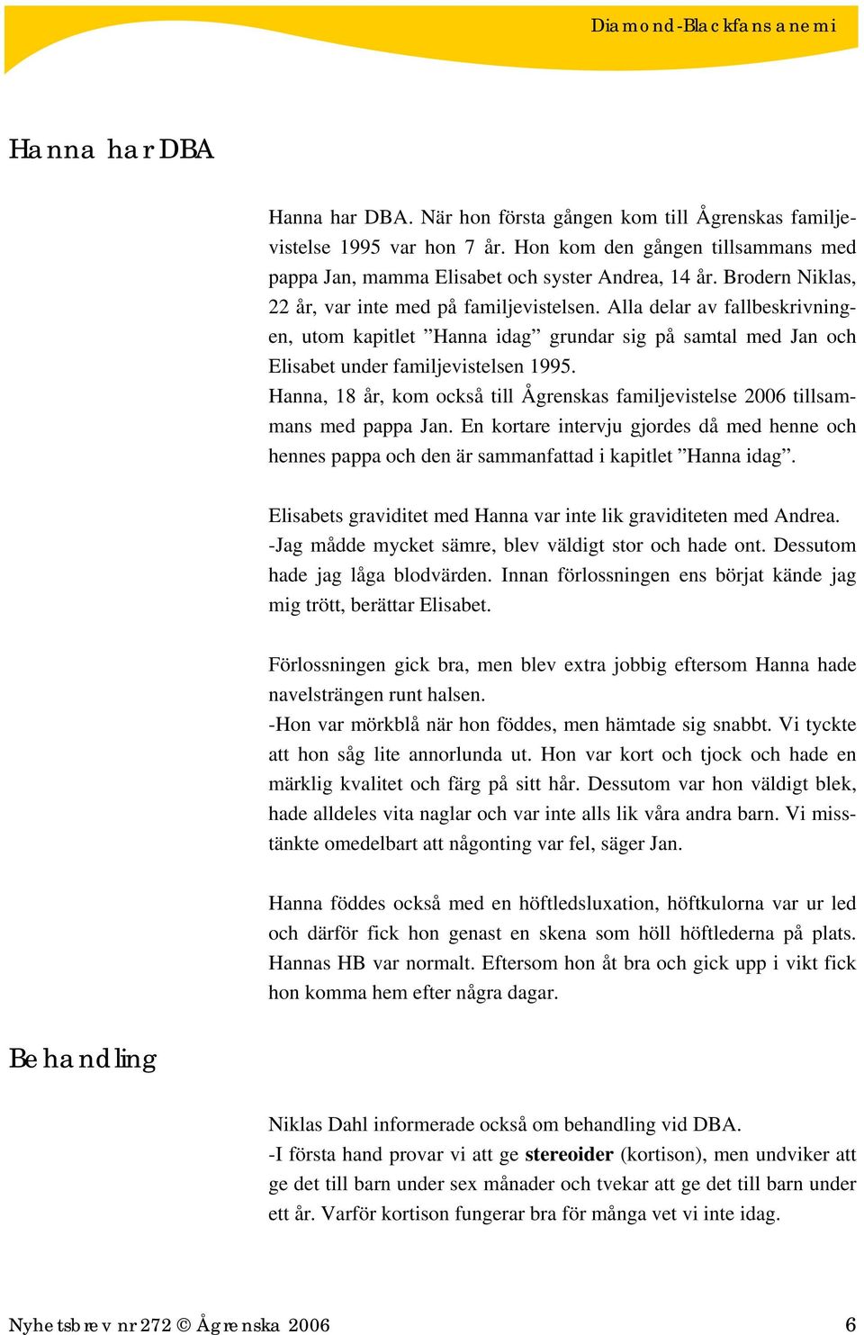 Hanna, 18 år, kom också till Ågrenskas familjevistelse 2006 tillsammans med pappa Jan. En kortare intervju gjordes då med henne och hennes pappa och den är sammanfattad i kapitlet Hanna idag.