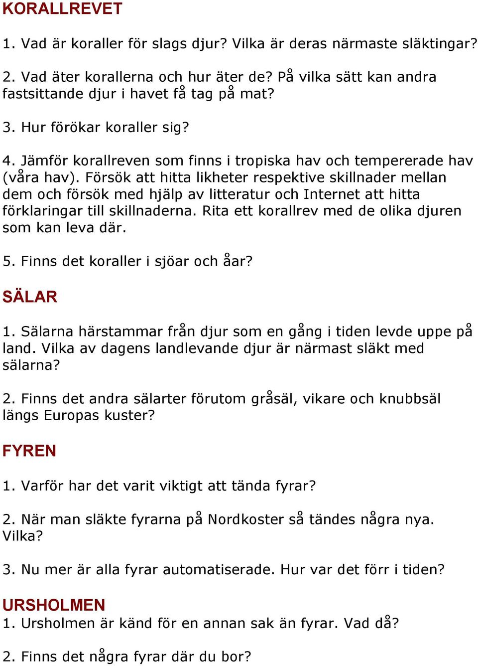 Försök att hitta likheter respektive skillnader mellan dem och försök med hjälp av litteratur och Internet att hitta förklaringar till skillnaderna.