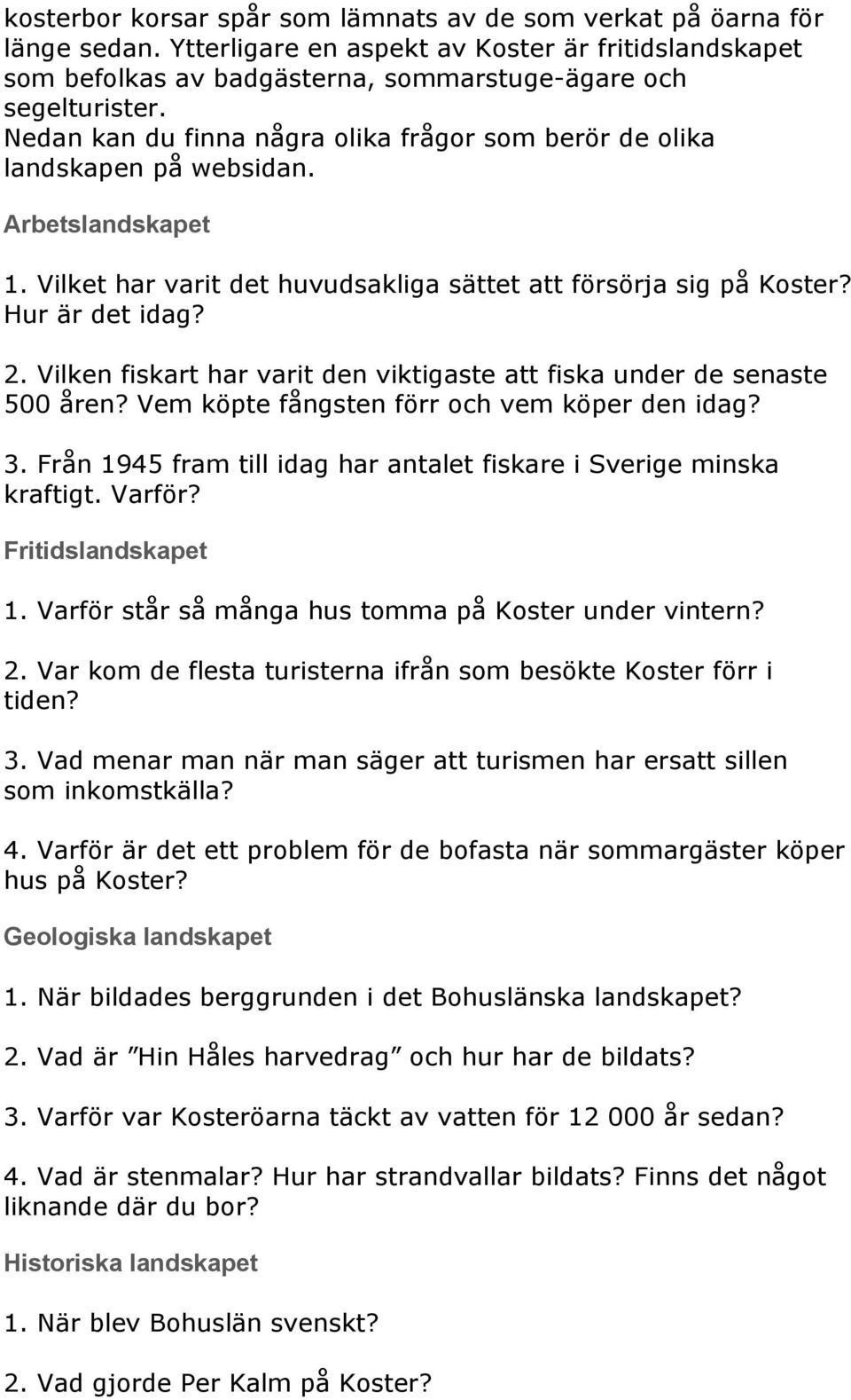 Vilken fiskart har varit den viktigaste att fiska under de senaste 500 åren? Vem köpte fångsten förr och vem köper den idag? 3. Från 1945 fram till idag har antalet fiskare i Sverige minska kraftigt.