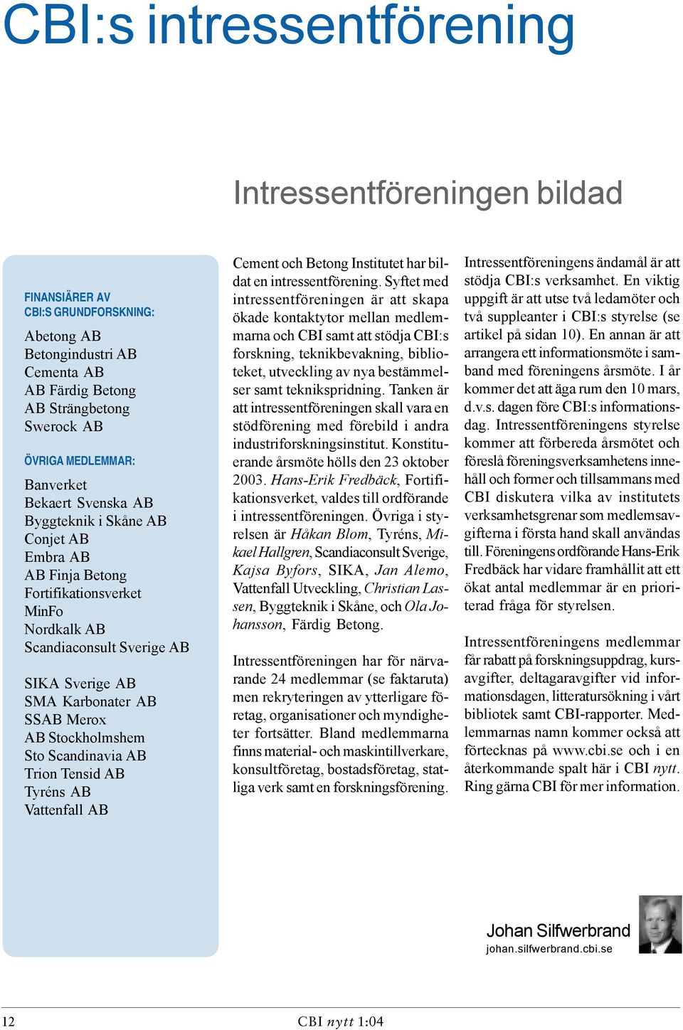 Stockholmshem Sto Scandinavia AB Trion Tensid AB Tyréns AB Vattenfall AB Cement och Betong Institutet har bildat en intressentförening.