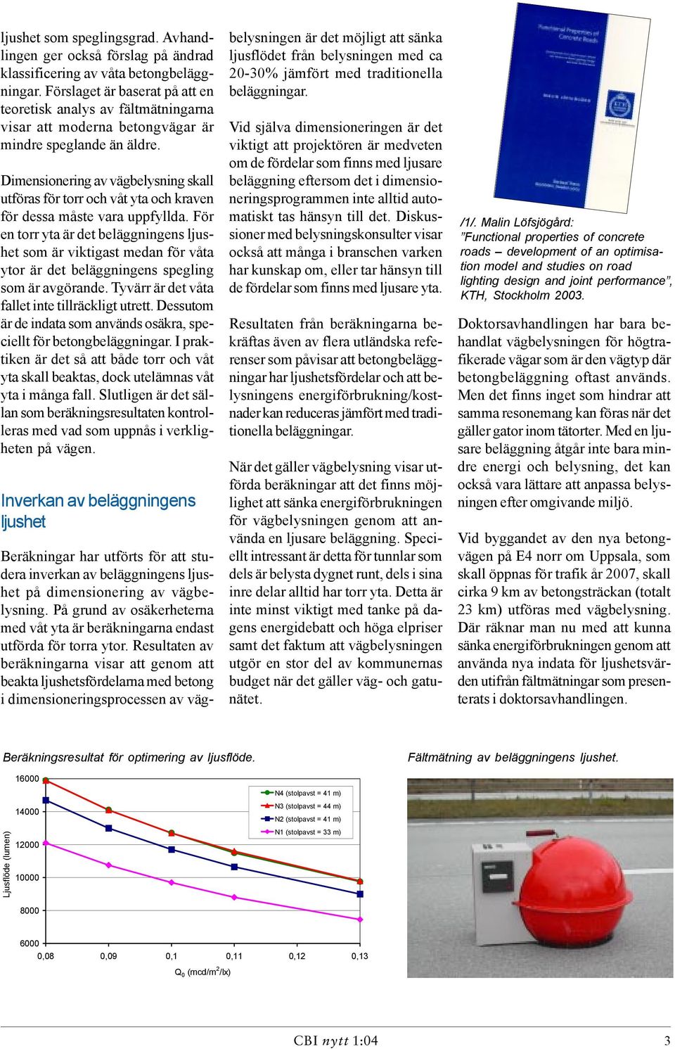 Dimensionering av vägbelysning skall utföras för torr och våt yta och kraven för dessa måste vara uppfyllda.