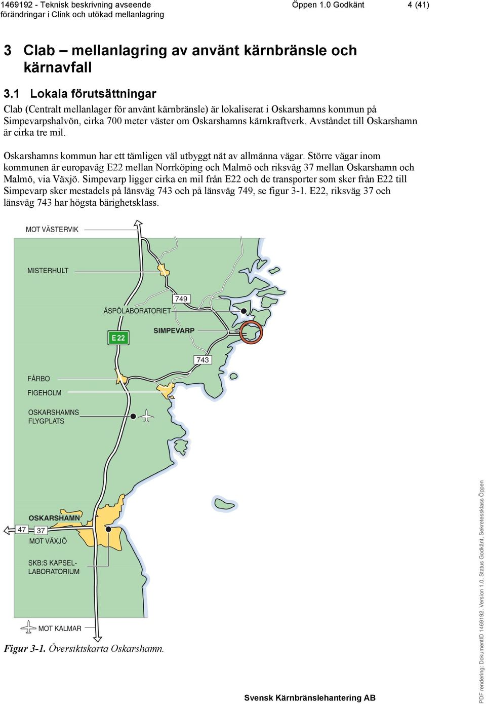 Avståndet till Oskarshamn är cirka tre mil. Oskarshamns kommun har ett tämligen väl utbyggt nät av allmänna vägar.