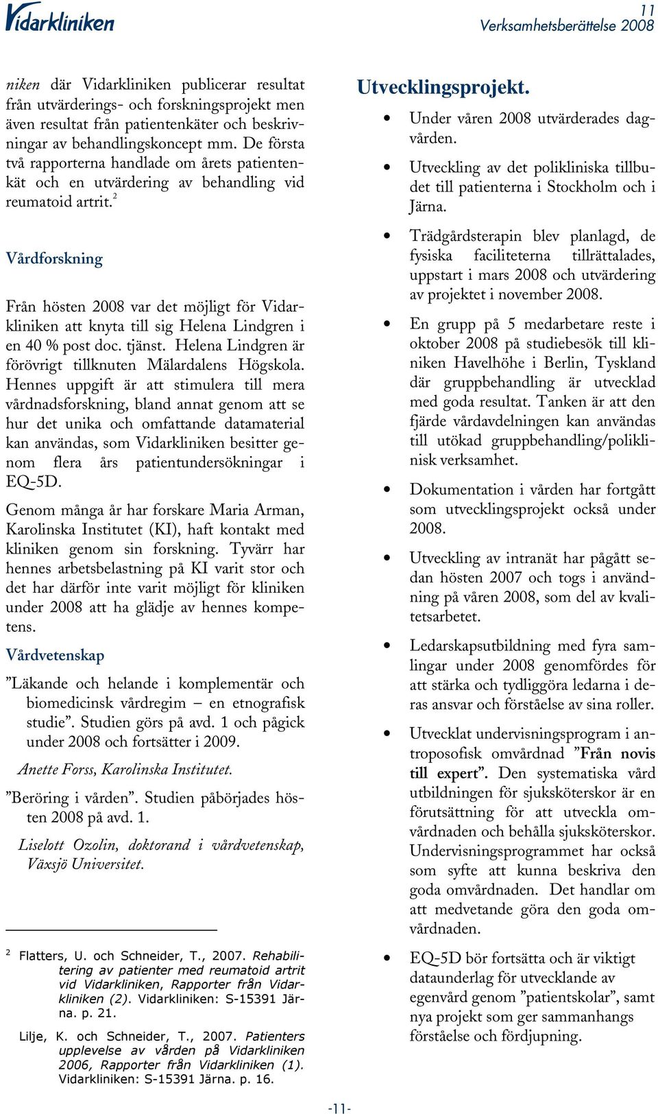 2 Vårdforskning Från hösten 2008 var det möjligt för Vidarkliniken att knyta till sig Helena Lindgren i en 40 % post doc. tjänst. Helena Lindgren är förövrigt tillknuten Mälardalens Högskola.