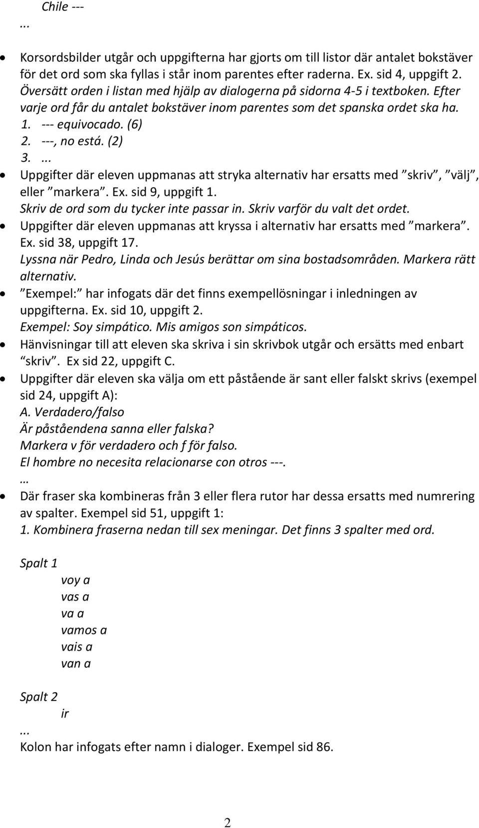 (2) 3. Uppgifter där eleven uppmanas att stryka alternativ har ersatts med skriv, välj, eller markera. Ex. sid 9, uppgift 1. Skriv de ord som du tycker inte passar in. Skriv varför du valt det ordet.