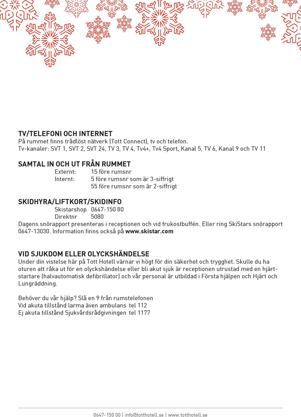 rumsnr som är 2-siffrigt SKIDHYRA/LIFTKORT/SKIDINFO Skistarshop 0647-150 80 Direktnr 5080 Dagens snörapport presenteras i receptionen och vid frukostbuffén. Eller ring SkiStars snörapport 0647-13030.