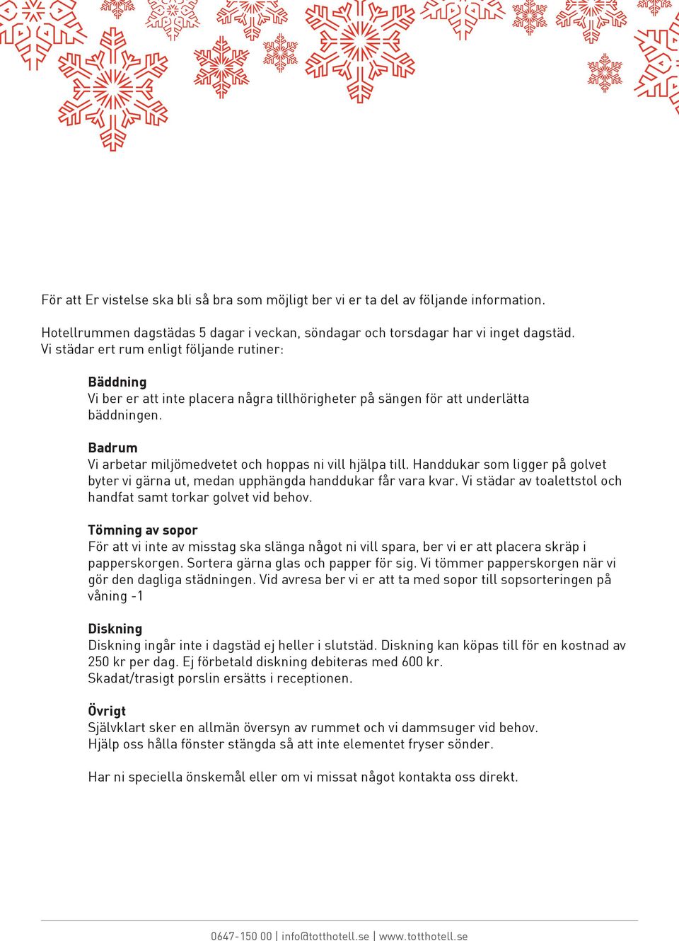Badrum Vi arbetar miljömedvetet och hoppas ni vill hjälpa till. Handdukar som ligger på golvet byter vi gärna ut, medan upphängda handdukar får vara kvar.