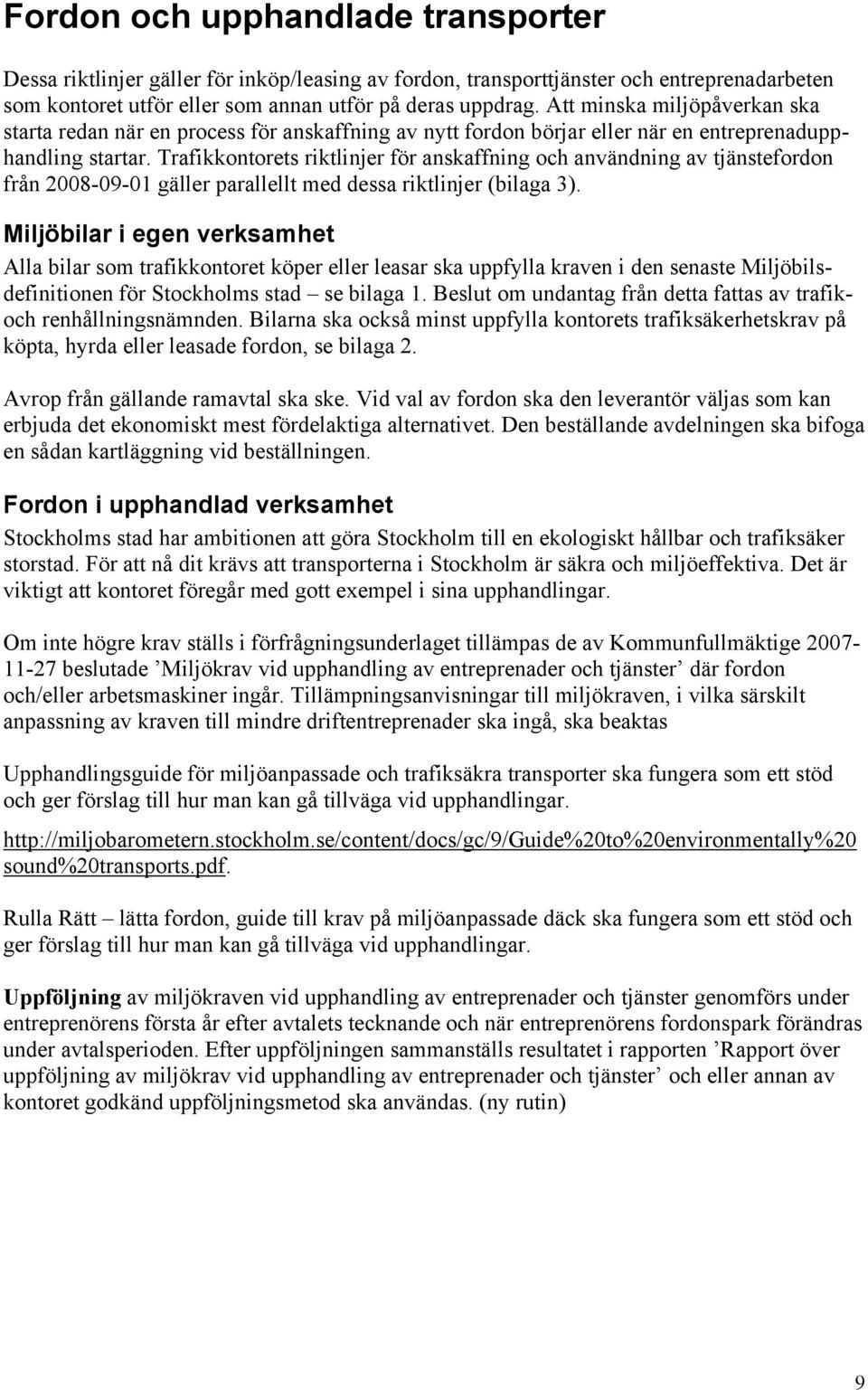 Trafikkontorets riktlinjer för anskaffning och användning av tjänstefordon från 2008-09-01 gäller parallellt med dessa riktlinjer (bilaga 3).