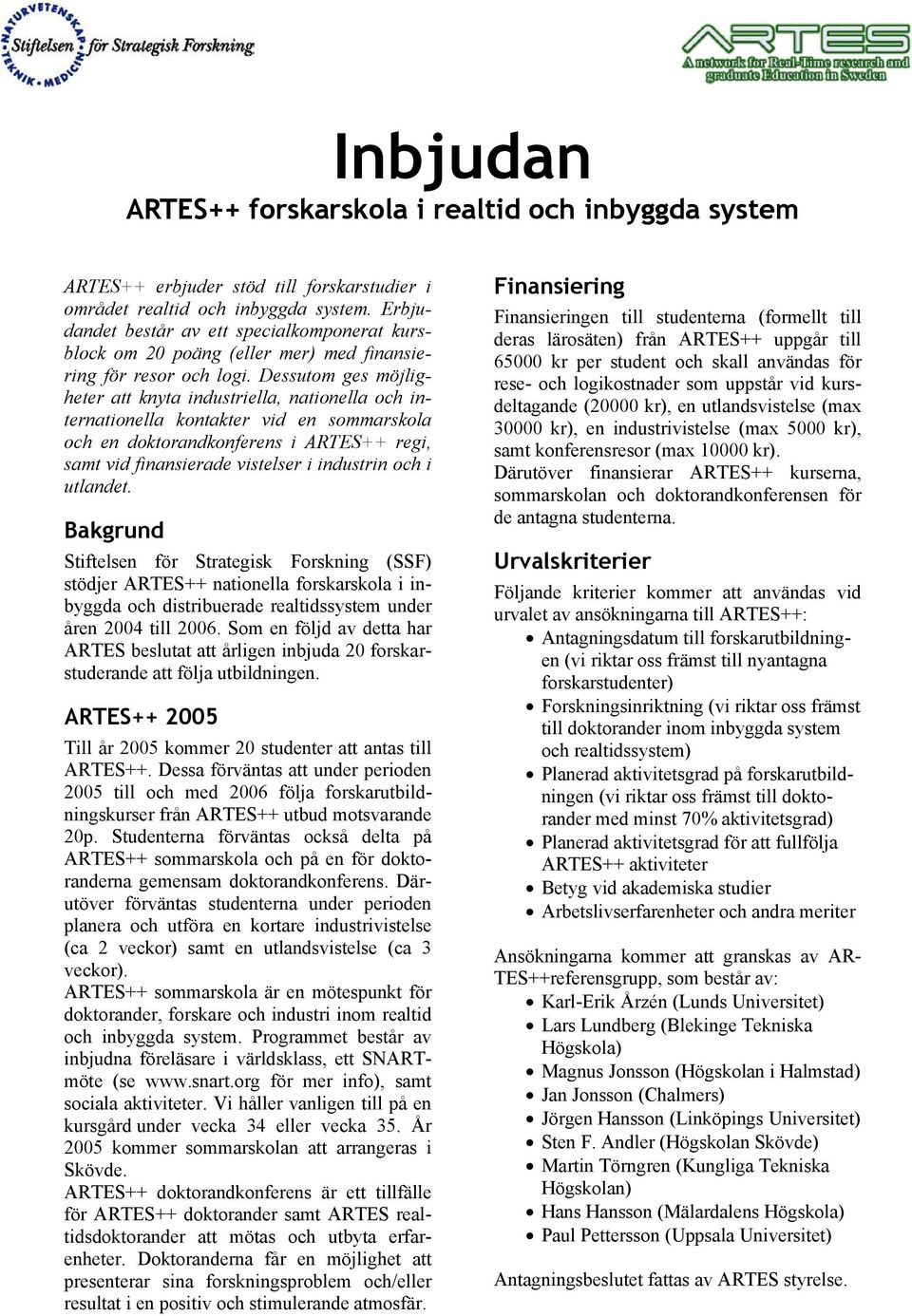 Dessutom ges möjligheter att knyta industriella, nationella och internationella kontakter vid en sommarskola och en doktorandkonferens i ARTES++ regi, samt vid finansierade vistelser i industrin och