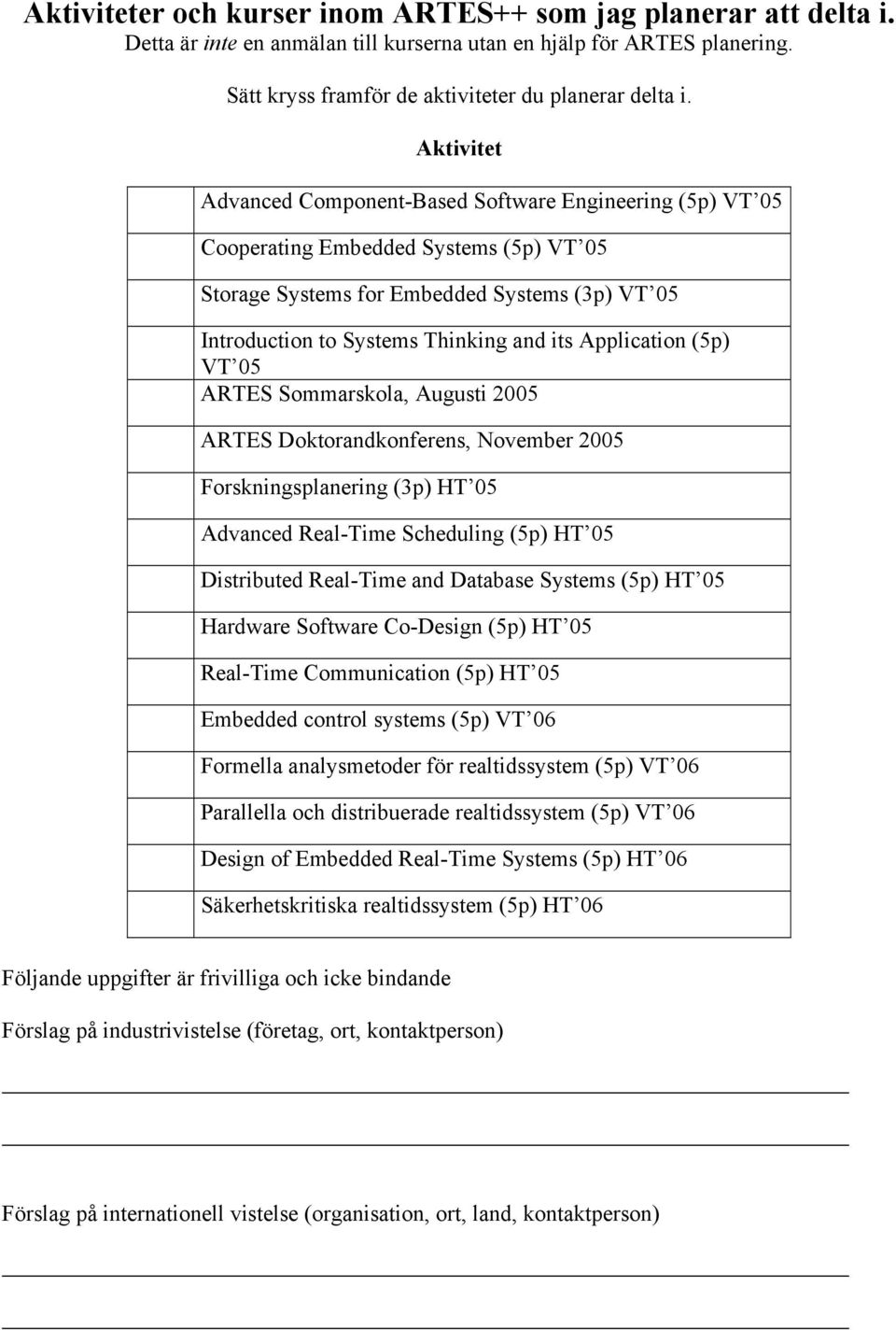 Application (5p) VT 05 ARTES Sommarskola, Augusti 2005 ARTES Doktorandkonferens, November 2005 Forskningsplanering (3p) HT 05 Advanced Real-Time Scheduling (5p) HT 05 Distributed Real-Time and