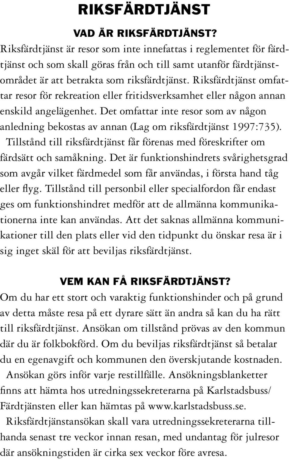 Riksfärdtjänst omfattar resor för rekreation eller fritidsverksamhet eller någon annan enskild angelägenhet.