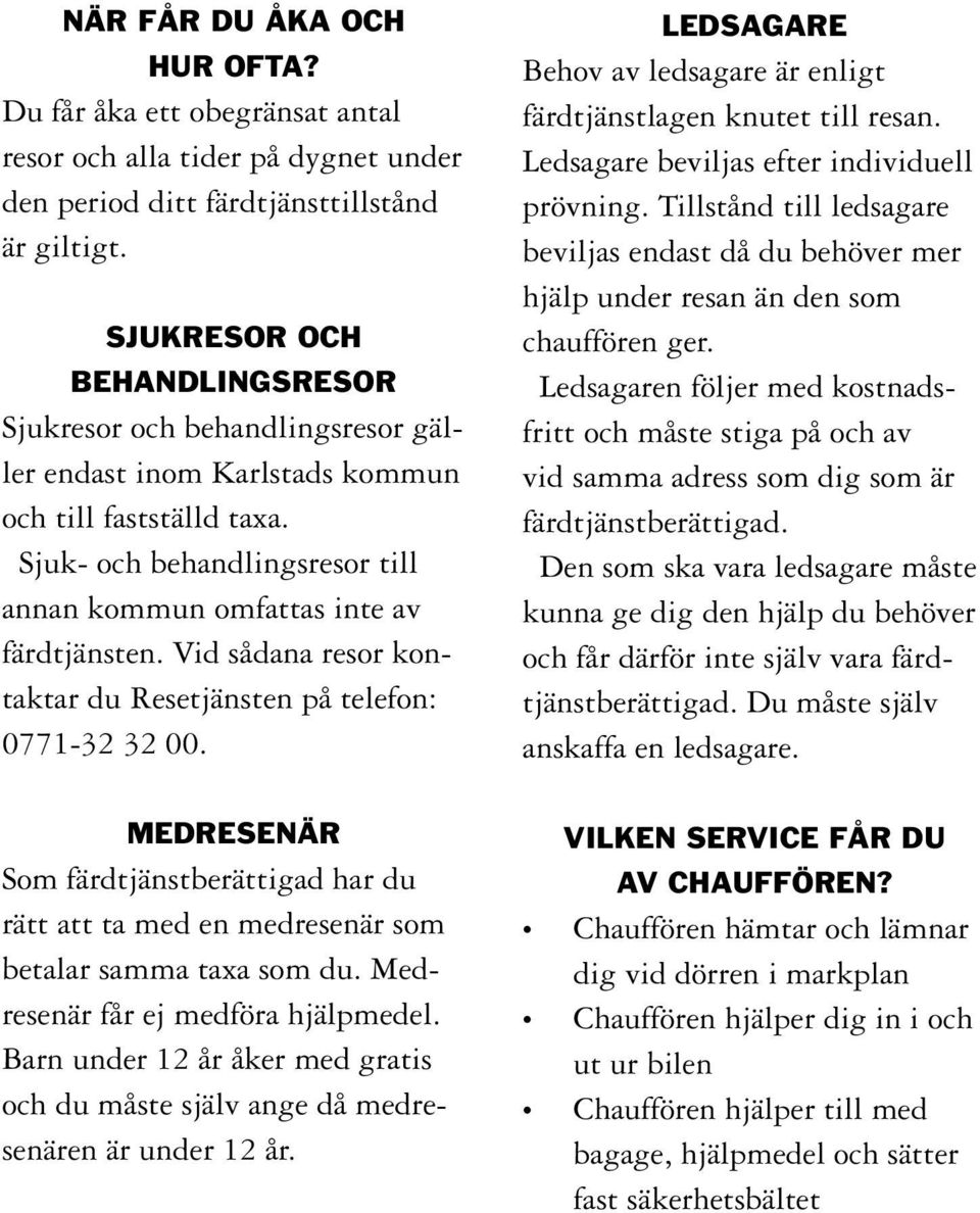 Vid sådana resor kontaktar du Resetjänsten på telefon: 0771-32 32 00. LEDSAGARE Behov av ledsagare är enligt färdtjänstlagen knutet till resan. Ledsagare beviljas efter individuell prövning.