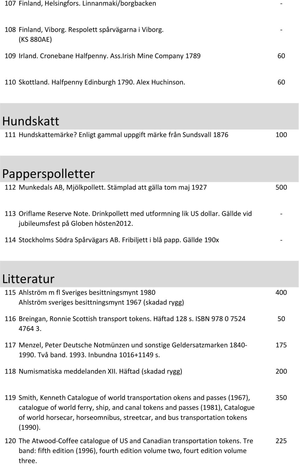 Stämplad att gälla tom maj 1927 0 113 Oriflame Reserve Note. Drinkpollett med utformning lik US dollar. Gällde vid jubileumsfest på Globen hösten2012. 114 Stockholms Södra Spårvägars AB.