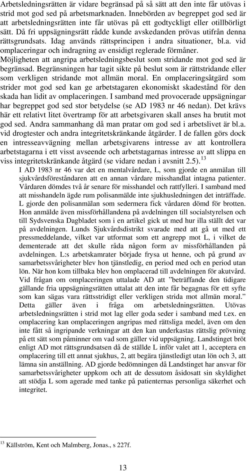 Då fri uppsägningsrätt rådde kunde avskedanden prövas utifrån denna rättsgrundsats. Idag används rättsprincipen i andra situationer, bl.a. vid omplaceringar och indragning av ensidigt reglerade förmåner.