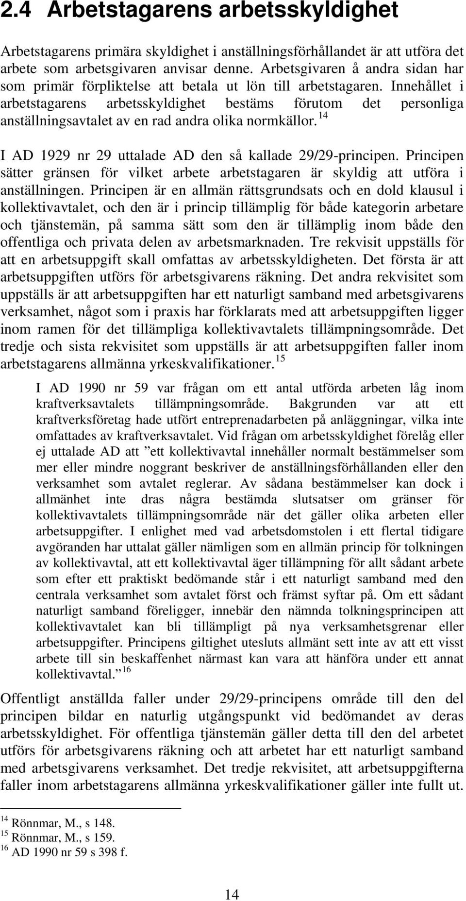 Innehållet i arbetstagarens arbetsskyldighet bestäms förutom det personliga anställningsavtalet av en rad andra olika normkällor. 14 I AD 1929 nr 29 uttalade AD den så kallade 29/29-principen.